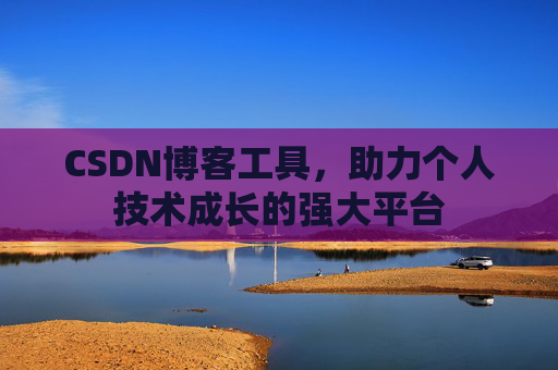 CSDN博客工具，助力个人技术成长的强大平台